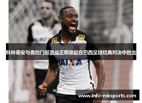 科林蒂安与弗拉门哥激战正酣谁能在巴西足球经典对决中胜出