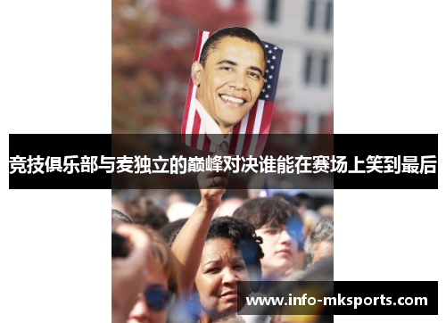 竞技俱乐部与麦独立的巅峰对决谁能在赛场上笑到最后